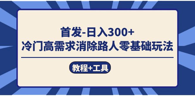 首发日入300+  冷门高需求消除路人零基础玩法（教程+工具）-靠谱项目库