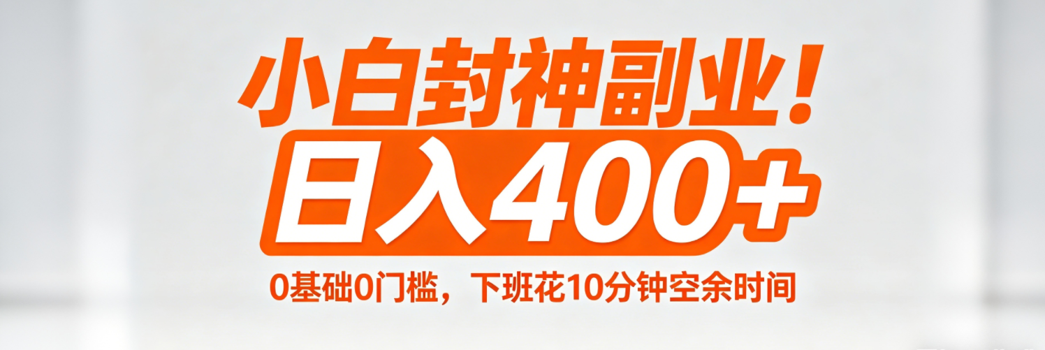 （18061期）小白封神副业！0基础0门槛，下班花10分钟空余时间，日入400+,简单粗暴！-靠谱项目库