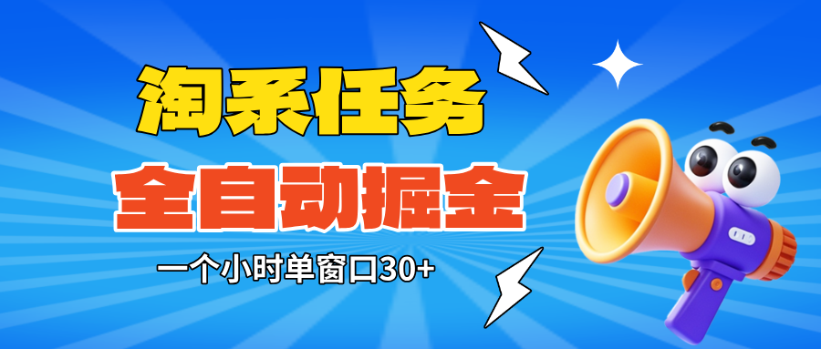 （16447期）淘系任务助手全自动掘金，单窗口一个小时30+~矩阵操作无需人工-靠谱项目库