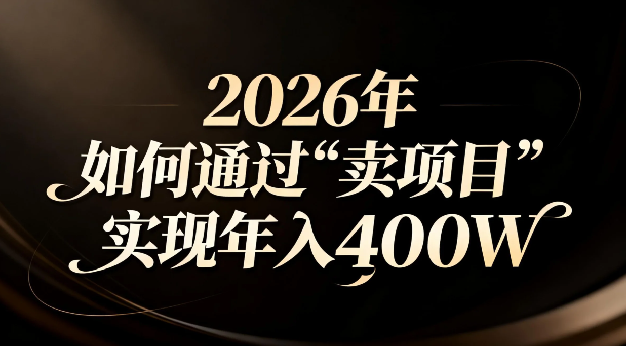 （16999期）2026年如何通过“卖项目”实现年入百万-靠谱项目库