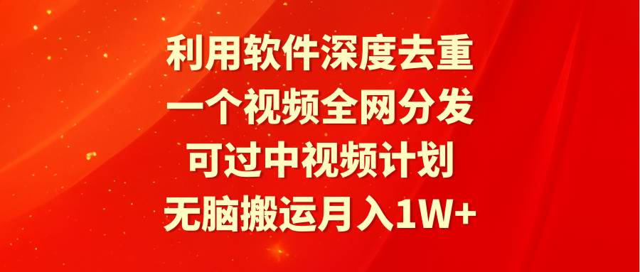 利用软件深度去重，一个视频全网分发，可过中视频计划，无脑搬运月入1W+-靠谱项目库
