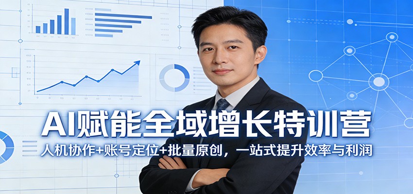 AI赋能全域增长特训营：人机协作+账号定位+批量原创，一站式提升效率与利润-靠谱项目库