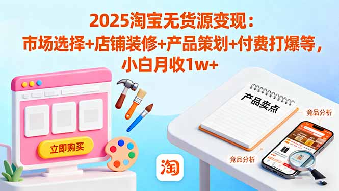 （16350期）2025淘宝无货源变现：市场选择+店铺装修+产品策划+付费打爆等 小白月收1w+-靠谱项目库