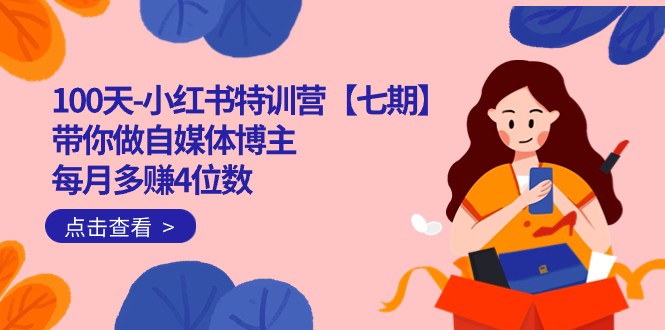 100天-小红书特训营【七期】带你做自媒体博主 每月多赚4位数 IP账号全指南-靠谱项目库