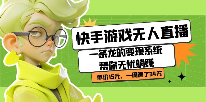 快手游戏无人直播：一条龙的变现系统帮你无忧躺赚  单价15元，一周赚了34万-靠谱项目库