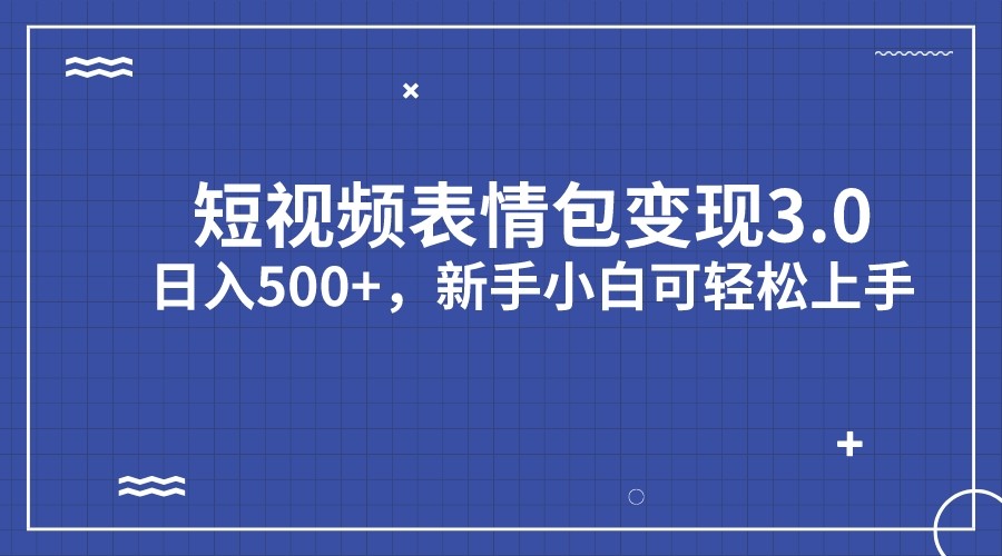 短视频表情包变现项目3.0，日入500+，新手小白轻松上手-靠谱项目库