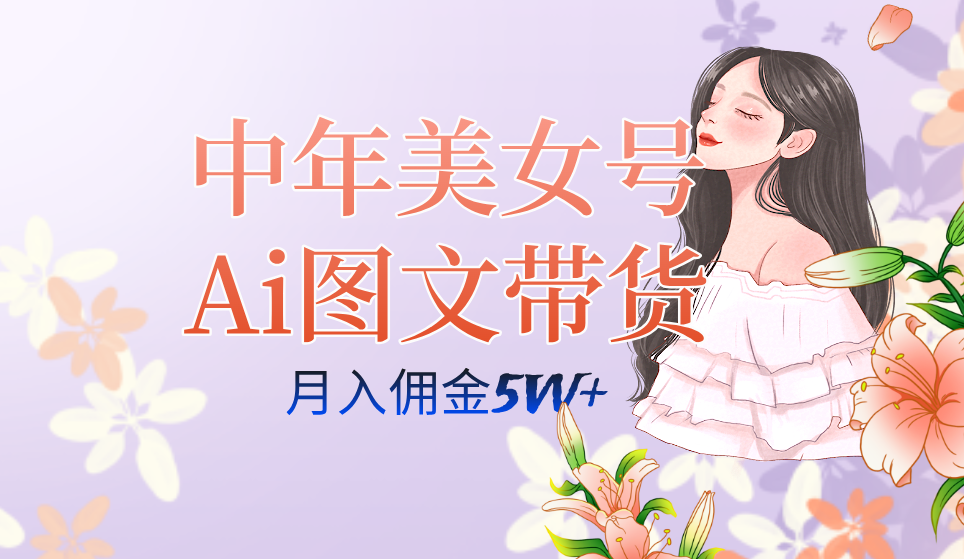 中年美女号ai图文带货3.0玩法，单号月入五位数，可多账号矩阵，全AI创作-靠谱项目库