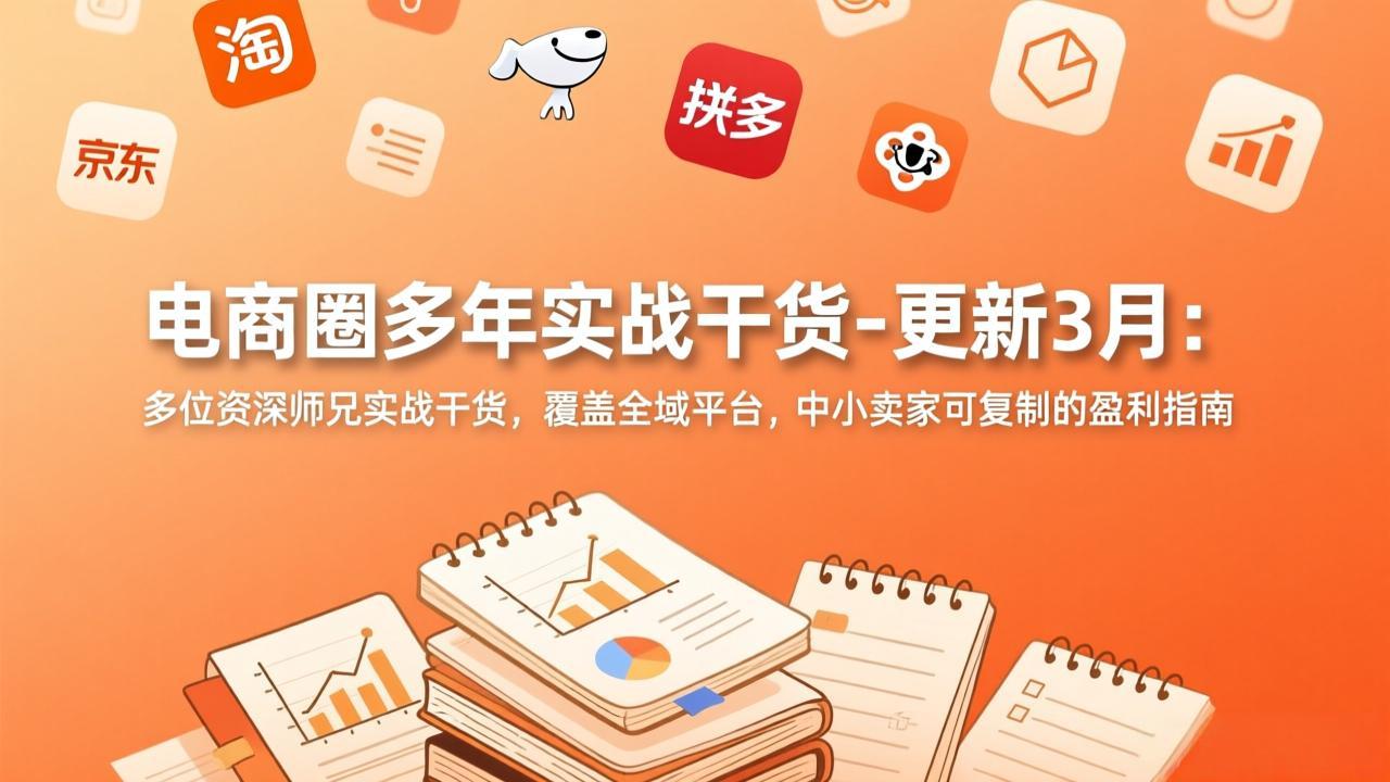 （17576期）电商圈多年实战干货-更新3月：多位资深师兄实战干货，覆盖全域平台，中小卖家可复制的盈利指南-靠谱项目库