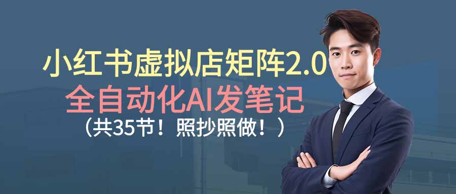 （16621期）小红书虚拟店矩阵2.0,全自动化AI发笔记（共35节，照抄照做）-靠谱项目库