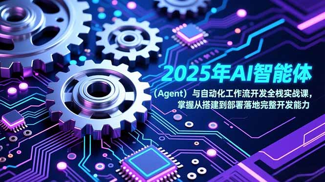 （17009期）2025年AI智能体（Agent）与自动化工作流开发全栈实战课，掌握从搭建到部署落地完整开发能力-靠谱项目库