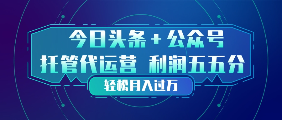 （17617期）头条加公众号 托管代运营 利润分成模式 轻松月入过万-靠谱项目库