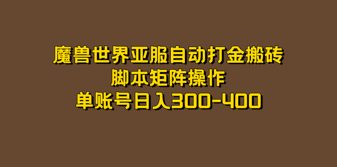 魔兽世界亚服自动打金搬砖，脚本矩阵操作，单账号日入300-400-靠谱项目库