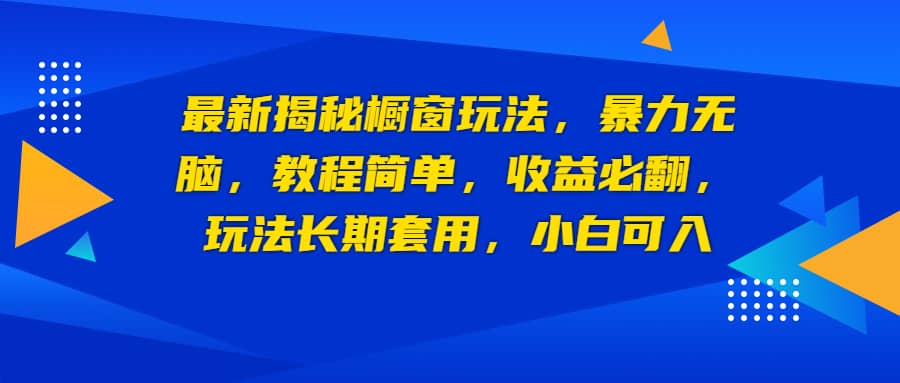 最新揭秘橱窗玩法，暴力无脑，收益必翻，玩法长期套用，小白可入-靠谱项目库