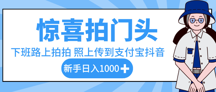 惊喜拍门头，下班路上拍拍照片，上传到支付宝和抖音新手日入 1000+-靠谱项目库