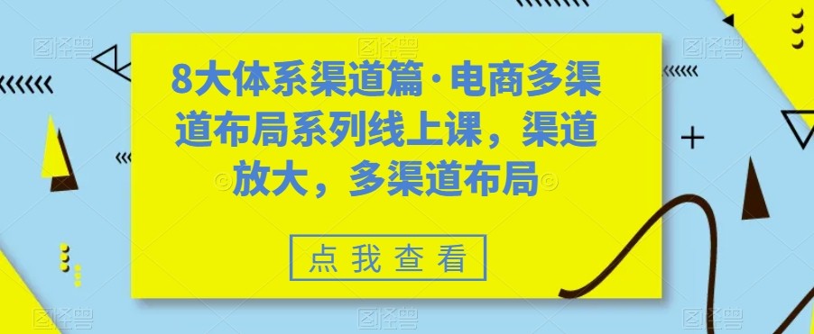 八大体系渠道篇·电商多渠道布局系列线上课，渠道放大，多渠道布局-靠谱项目库