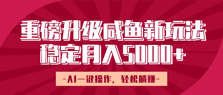重磅升级咸鱼新玩法，AI一键操作，轻松躺赚，稳定月入5000+-靠谱项目库