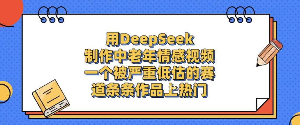 用DeepSeek制作中老年情感视频，一个被严重低估的赛道，条条作品上热门!-靠谱项目库
