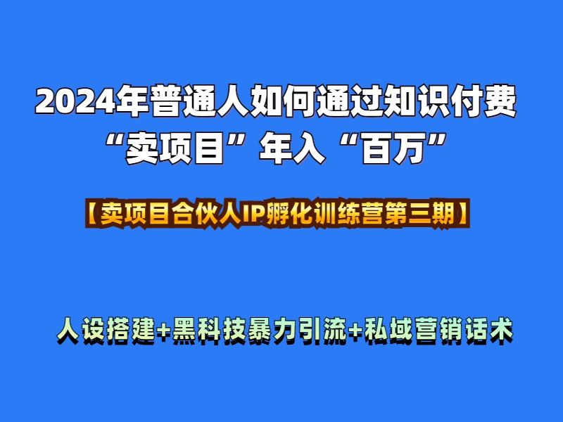 2024年普通人如何通过知识付费“卖项目”年入“百万”人设搭建-黑科技暴力引流-全流程-靠谱项目库