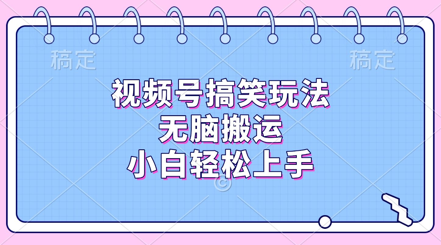 视频号搞笑玩法，无脑搬运，小白轻松上手-靠谱项目库