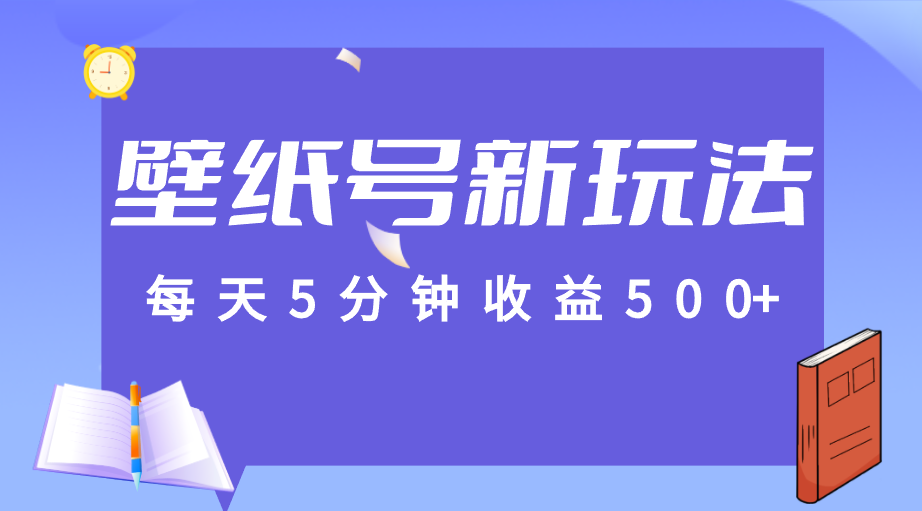 标题：每天5分钟收益500+，壁纸号新玩法，篇篇流量1w+【保姆教学】-靠谱项目库