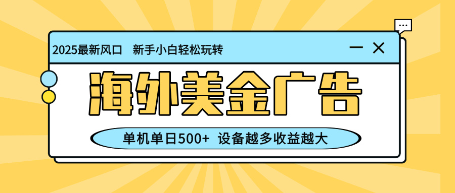 （16454期）最新蓝海项目，海外美金广告，单机单日500+，可矩阵放大，设备越多收益…-靠谱项目库