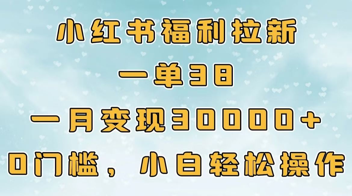 小红书福利拉新，一单38，一月30000＋轻轻松松，0门槛小白轻松操作-靠谱项目库