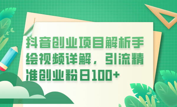 抖音创业项目解析手绘视频详解，引流精准创业粉日100+-靠谱项目库