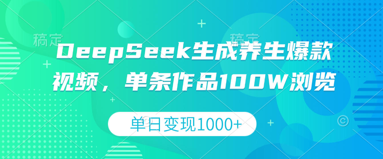 DeepSeek生成养生爆款视频，单条作品100W浏览，单日变现1000+-靠谱项目库