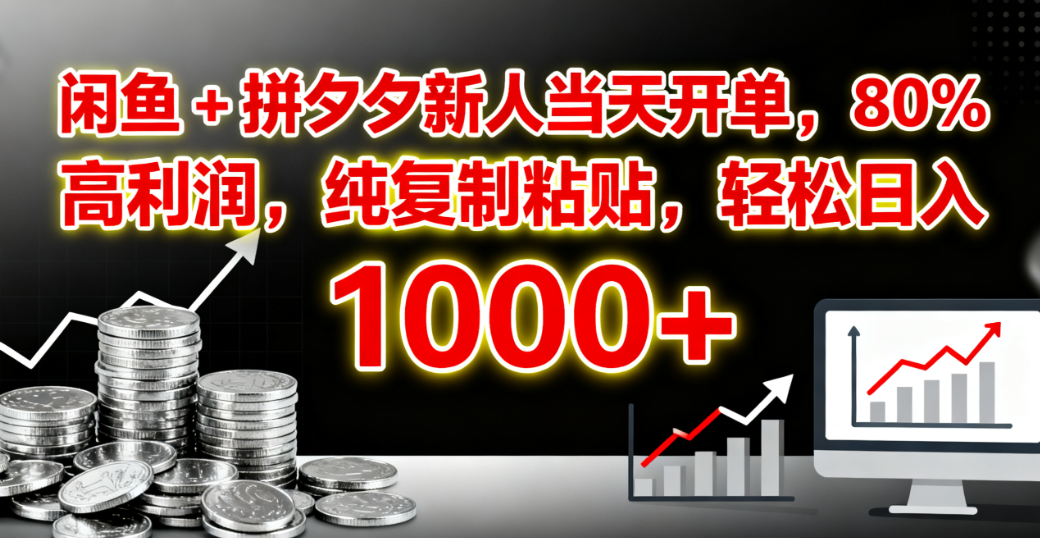 闲鱼 + 拼夕夕新人当天开单，80% 高利润，纯复制粘贴，轻松日入 1000+-靠谱项目库
