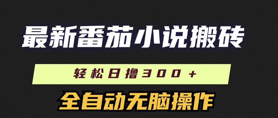 最新番茄小说搬砖，日撸300＋！全自动操作，可矩阵放大！-靠谱项目库