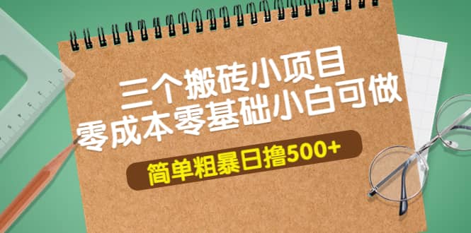 三个搬砖小项目，零成本零基础小白简单粗暴轻松日撸500+-靠谱项目库