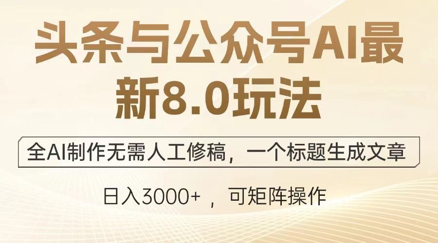 头条与公众号AI最新8.0玩法，全AI制作无需人工修稿，一个标题生成文章，日入3000+-靠谱项目库