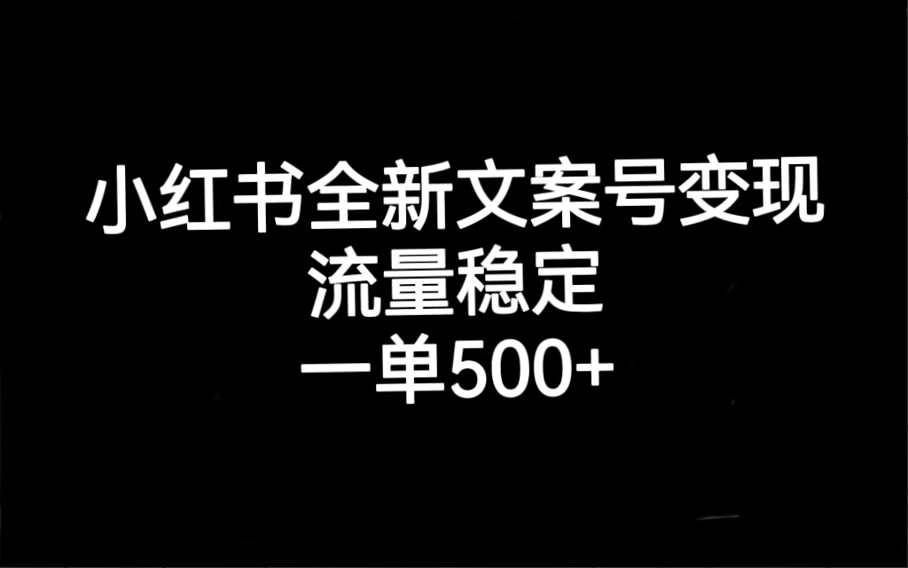 小红书全新文案号变现，流量稳定，一单收入500+-靠谱项目库