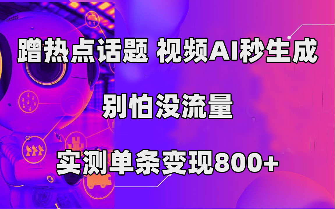 蹭热点话题，视频AI秒生成，别怕没流量，实测单条变现800+-靠谱项目库