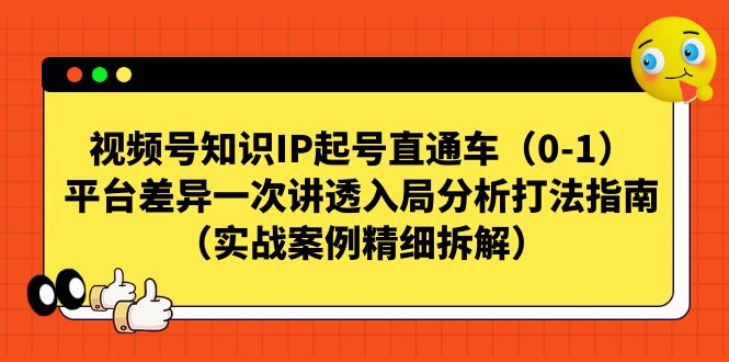 视频号-知识IP起号直通车（0-1）平台差异一次讲透入局分析打法指南-靠谱项目库