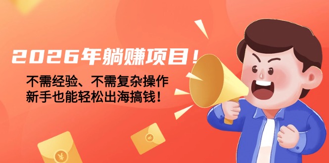 （17448期）2026年躺赚项目！不需经验、不需复杂操作，新手也能轻松出海搞钱！-靠谱项目库