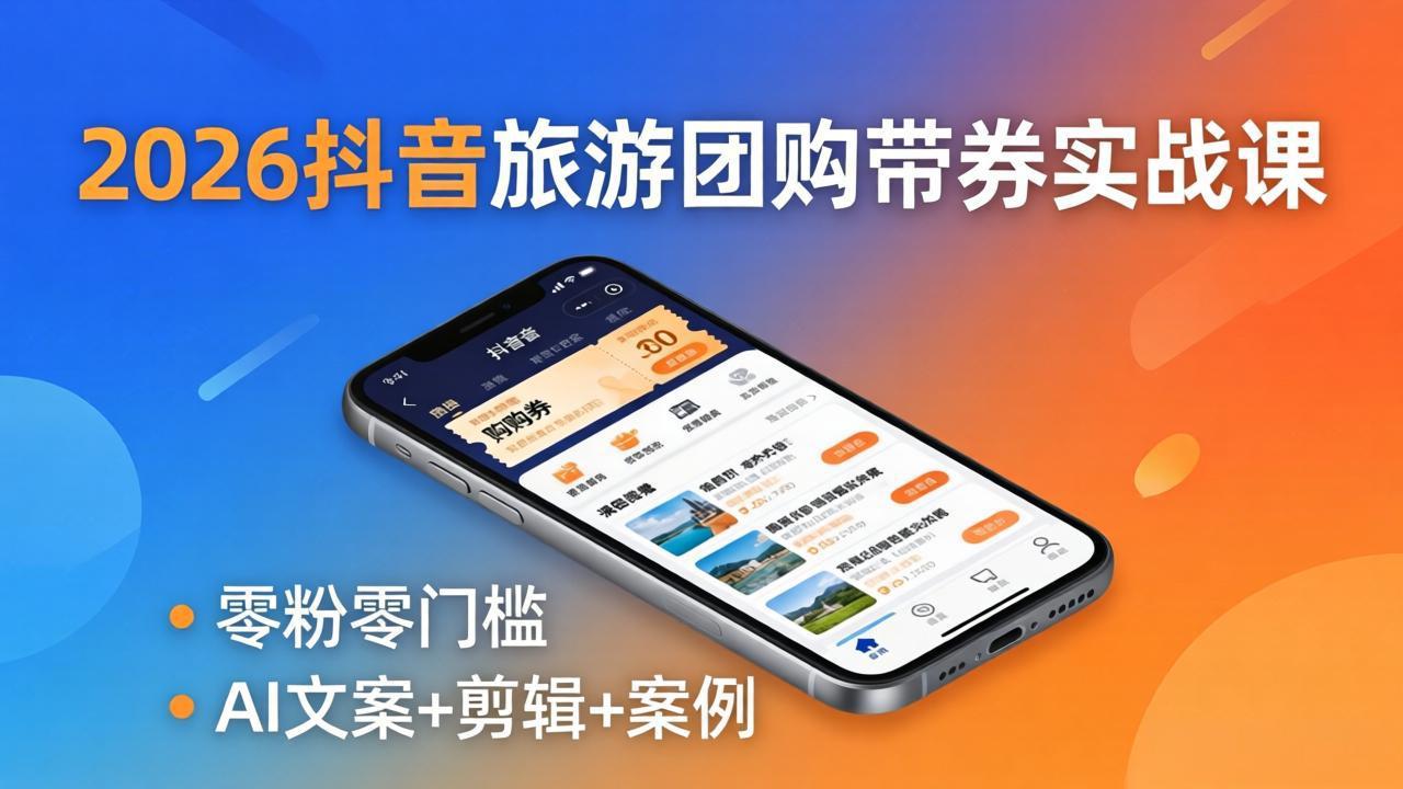（18175期）2026抖音旅游团购带券实战课：零粉零门槛，AI文案+剪辑+案例，躺着赚门票佣金-靠谱项目库