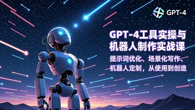 （16837期）GPT-4工具实操与机器人制作实战课：提示词优化、场景化写作、机器人定制，从使用到创造-靠谱项目库