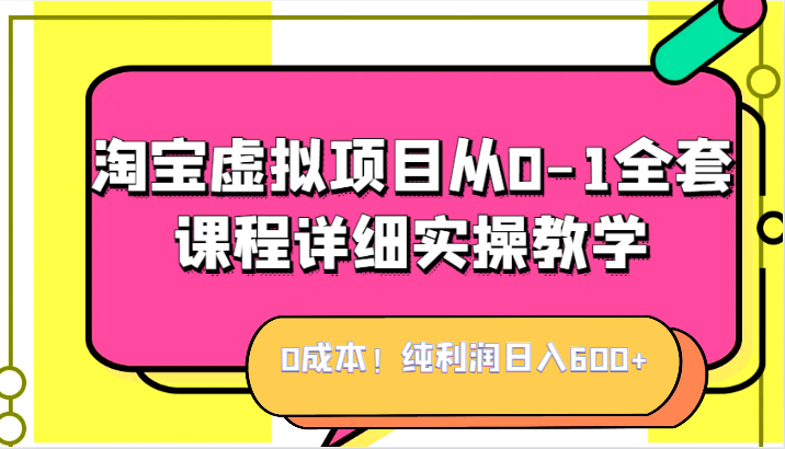 0成本！纯利润日入600+，淘宝虚拟项目从0-1全套课程详细实操教学，小白也能操作-靠谱项目库