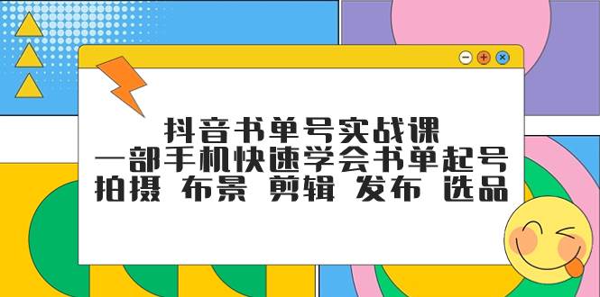 抖音书单号实战课，一部手机快速学会书单起号 拍摄 布景 剪辑 发布 选品-靠谱项目库