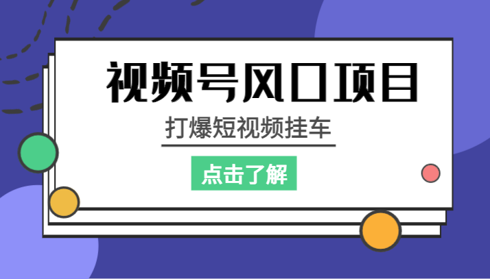 视频号风口项目，打爆短视频挂车-靠谱项目库