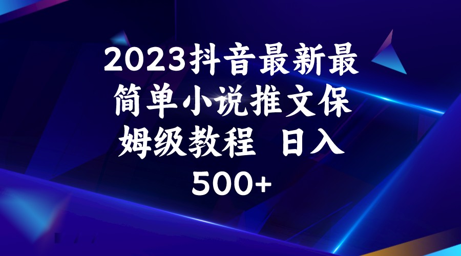 2023抖音最新最简单小说推文保姆级教程  日入500+-靠谱项目库
