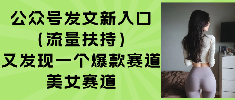 （15781期）公众号发文新入口（流量扶持），又发现一个爆款赛道：美女赛道-靠谱项目库