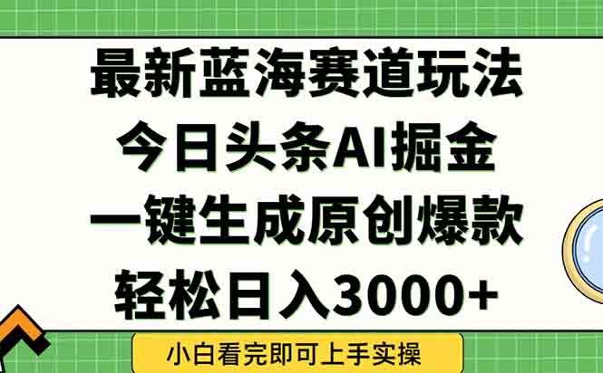（15072期）今日头条2025年最新蓝海玩法，一键生成爆款，轻松实现矩阵日入3000+-靠谱项目库