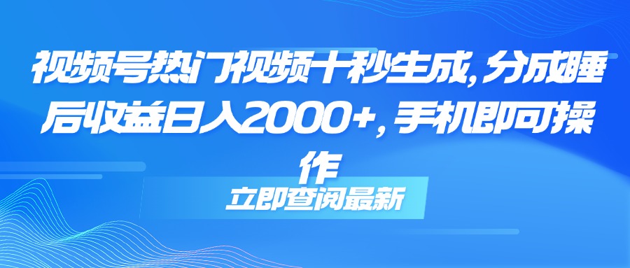 （14947期）视频号热门视频十秒生成，分成睡后收益日入2000+，手机即可操作-靠谱项目库