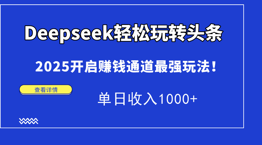 （15084期）Deepseek轻松玩转头条，2025开启赚钱通道最强玩法！单日收入1000+-靠谱项目库