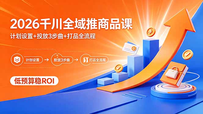 （18275期）2026千川全域推商品课，计划设置+投放3步曲+打品全流程，低预算稳ROI-靠谱项目库