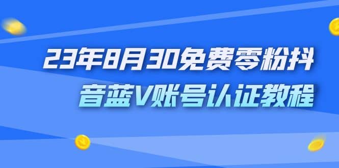 外面收费1980的23年8月30免费零粉抖音蓝V账号认证教程-靠谱项目库