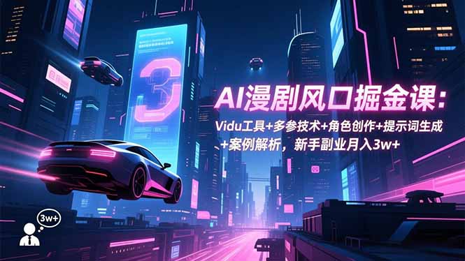 （16738期）AI漫剧风口掘金课：Vidu工具+多参技术+角色创作+提示词生成+案例解析，新手副业月入3w+-靠谱项目库