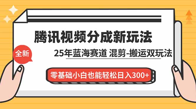 （16796期）腾讯视频分成计划最新教程：25年蓝海赛道，混剪、搬运双玩法，零基础小白也能轻松日入300+-靠谱项目库